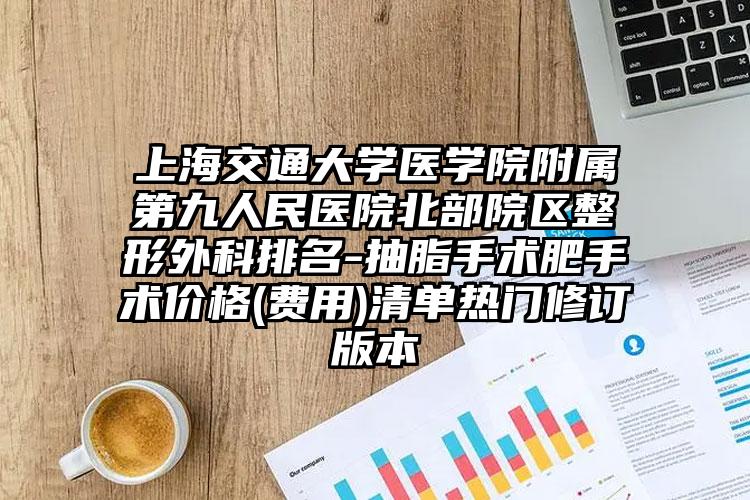 上海交通大学医学院附属第九人民医院北部院区整形外科排名-抽脂手术肥手术价格(费用)清单热门修订版本