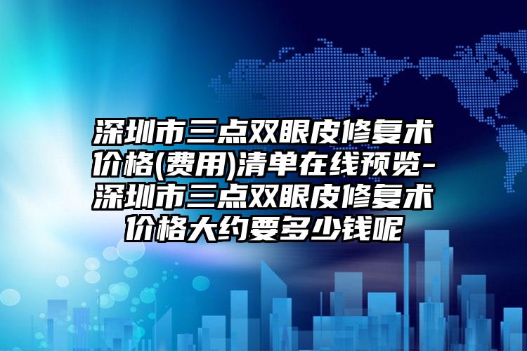 深圳市三点双眼皮修复术价格(费用)清单在线预览-深圳市三点双眼皮修复术价格大约要多少钱呢