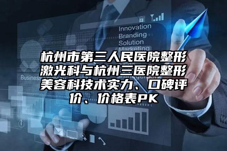 杭州市第三人民医院整形激光科与杭州三医院整形美容科技术实力、口碑评价、价格表PK