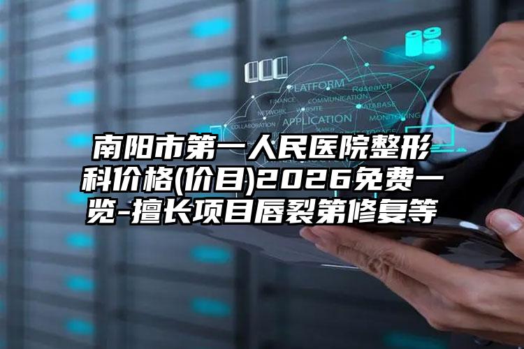 南阳市第一人民医院整形科价格(价目)2026免费一览-擅长项目唇裂第修复等