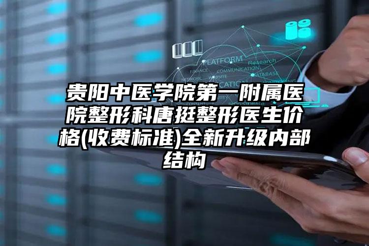 贵阳中医学院第一附属医院整形科唐挺整形医生价格(收费标准)全新升级内部结构