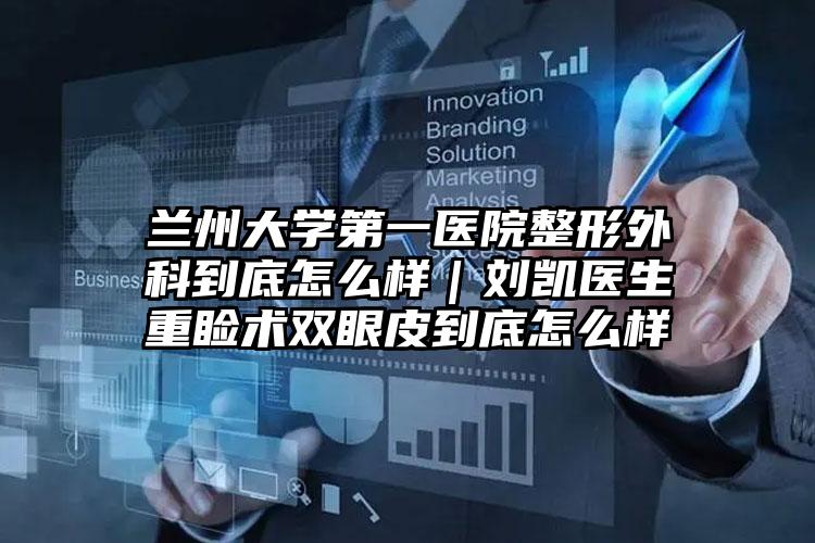 兰州大学第一医院整形外科到底怎么样｜刘凯医生重睑术双眼皮到底怎么样