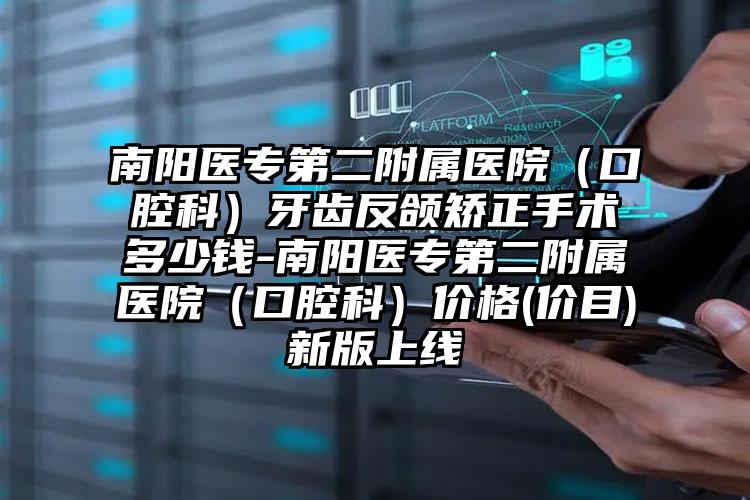 南阳医专第二附属医院(口腔科)牙齿反颌矫正手术多少钱-南阳医专第二附属医院(口腔科)价格(价目)新版上线