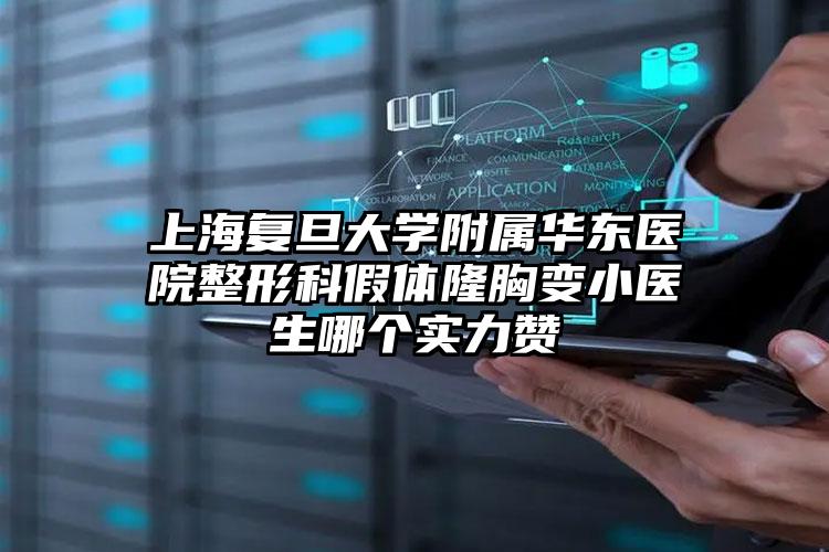 上海复旦大学附属华东医院整形科假体隆胸变小医生哪个实力赞