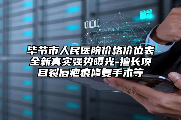 毕节市人民医院价格价位表全新真实强势曝光-擅长项目裂唇疤痕修复手术等