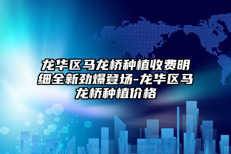 龙华区马龙桥种植收费明细全新劲爆登场-龙华区马龙桥种植价格