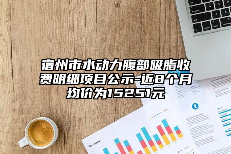 宿州市水动力腹部吸脂收费明细项目公示-近8个月均价为15251元