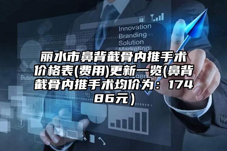 丽水市鼻背截骨内推手术价格表(费用)更新一览(鼻背截骨内推手术均价为：17486元）