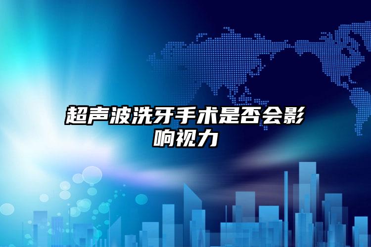 超声波洗牙手术是否会影响视力