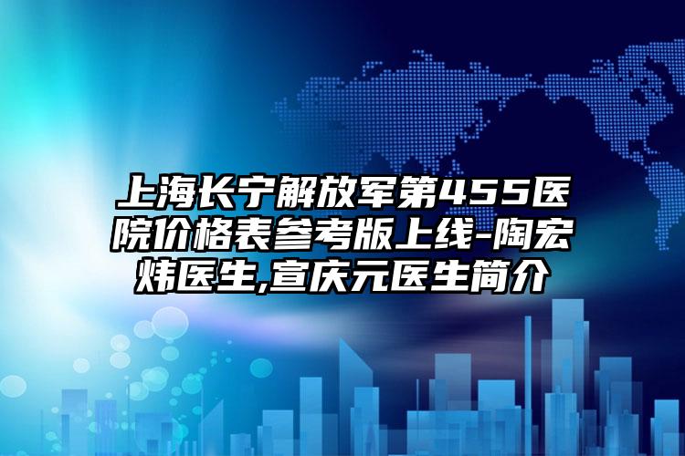 上海长宁解放军第455医院价格表参考版上线-陶宏炜医生,宣庆元医生简介