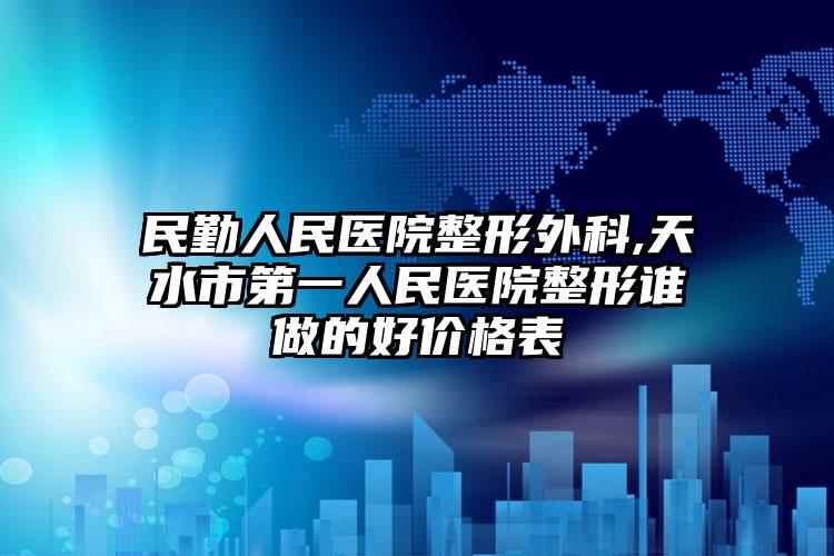 民勤人民医院整形外科,天水市第一人民医院整形谁做的好价格表