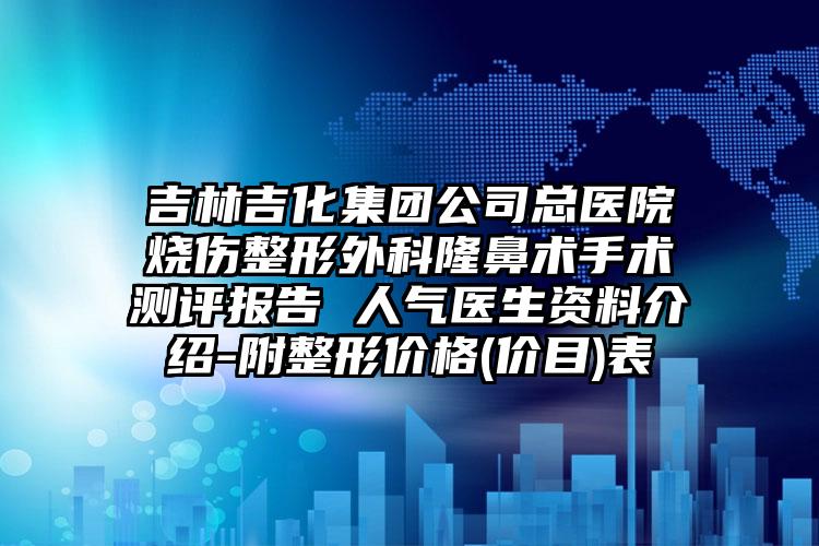 吉林吉化集团公司总医院烧伤整形外科隆鼻术手术测评报告 人气医生资料介绍-附整形价格(价目)表