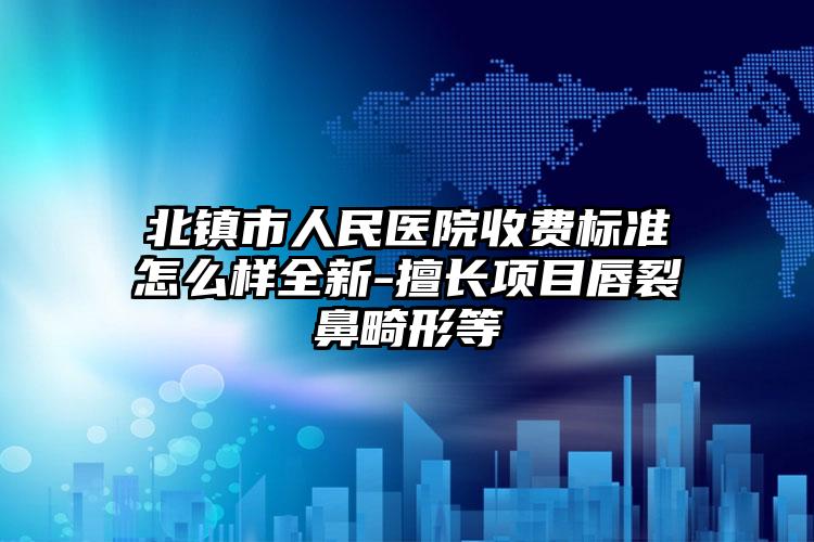 北镇市人民医院收费标准怎么样全新-擅长项目唇裂鼻畸形等