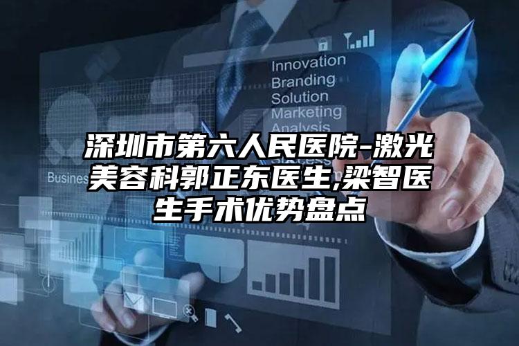 深圳市第六人民医院-激光美容科郭正东医生,梁智医生手术优势盘点