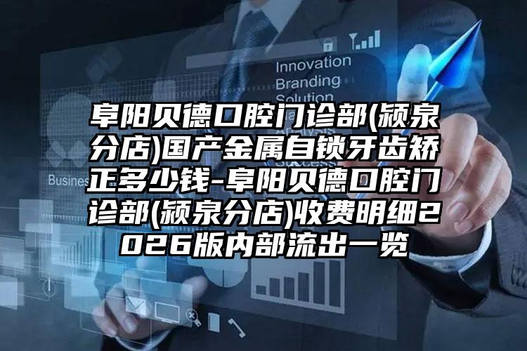 阜阳贝德口腔门诊部(颍泉分店)国产金属自锁牙齿矫正多少钱-阜阳贝德口腔门诊部(颍泉分店)收费明细2026版内部流出一览