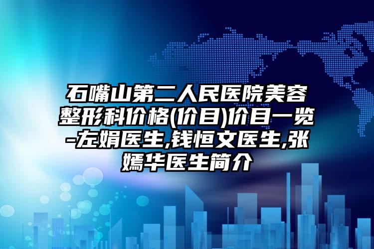 石嘴山第二人民医院美容整形科价格(价目)价目一览-左娟医生,钱恒文医生,张嫣华医生简介