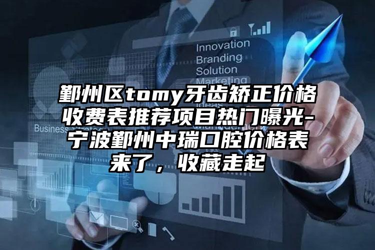 鄞州区tomy牙齿矫正价格收费表推荐项目热门曝光-宁波鄞州中瑞口腔价格表来了，收藏走起