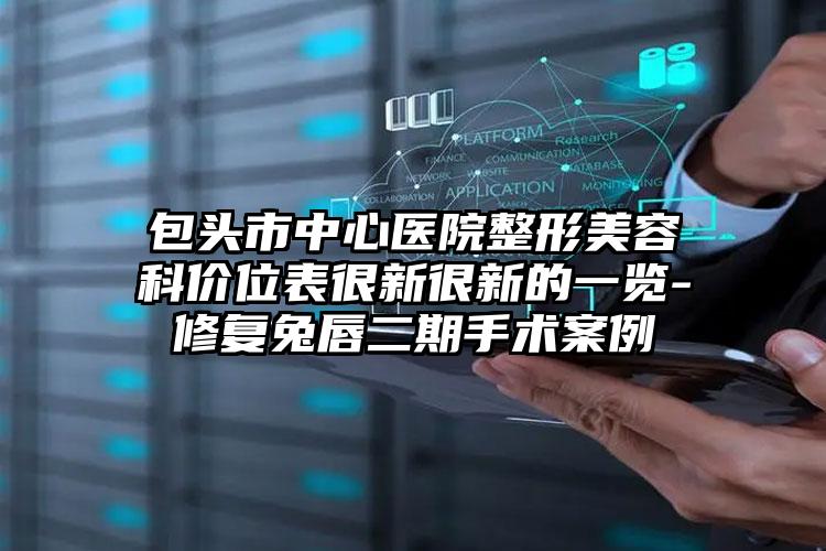 包头市中心医院整形美容科价位表很新很新的一览-修复兔唇二期手术案例