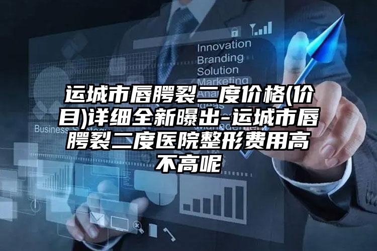 运城市唇腭裂二度价格(价目)详细全新曝出-运城市唇腭裂二度医院整形费用高不高呢