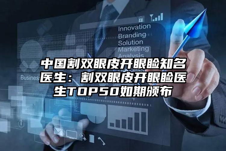 中国割双眼皮开眼睑知名医生：割双眼皮开眼睑医生TOP50如期颁布