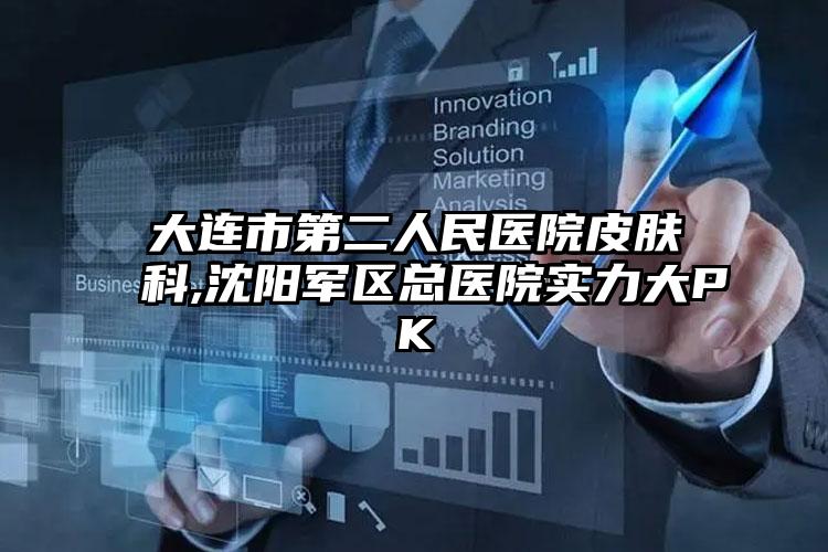 大连市第二人民医院皮肤科,沈阳军区总医院实力大PK