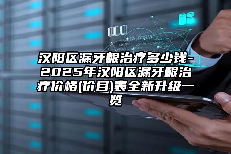 汉阳区漏牙龈治疗多少钱-2025年汉阳区漏牙龈治疗价格(价目)表全新升级一览