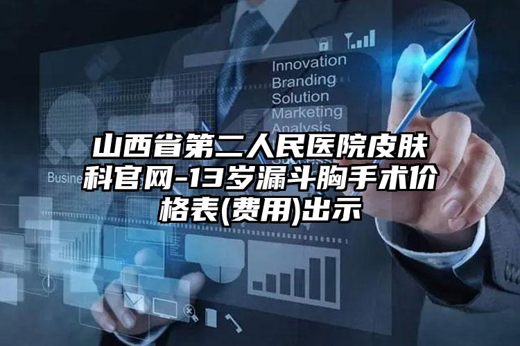 山西省第二人民医院皮肤科官网-13岁漏斗胸手术价格表(费用)出示