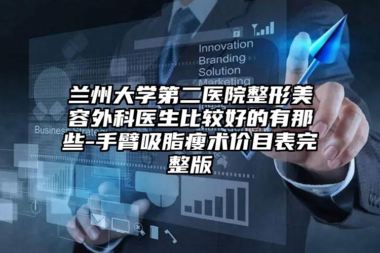 兰州大学第二医院整形美容外科医生比较好的有那些-手臂吸脂瘦术价目表完整版