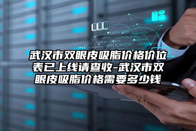 武汉市双眼皮吸脂价格价位表已上线请查收-武汉市双眼皮吸脂价格需要多少钱