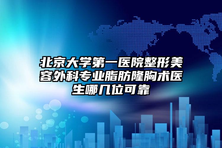 北京大学第一医院整形美容外科专业脂肪隆胸术医生哪几位可靠