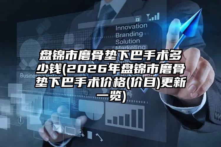 盘锦市磨骨垫下巴手术多少钱(2026年盘锦市磨骨垫下巴手术价格(价目)更新一览)