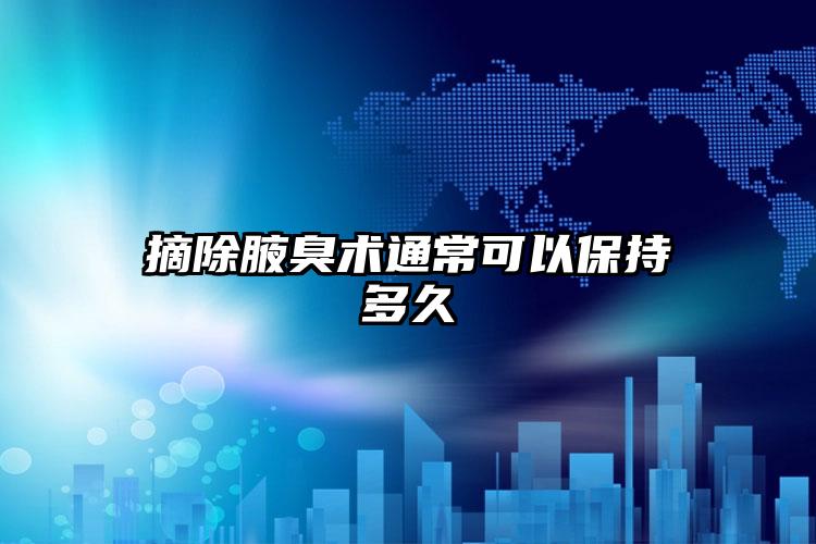 摘除腋臭术通常可以保持多久