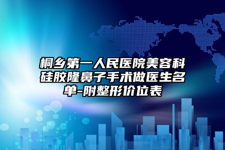 桐乡第一人民医院美容科硅胶隆鼻子手术做医生名单-附整形价位表