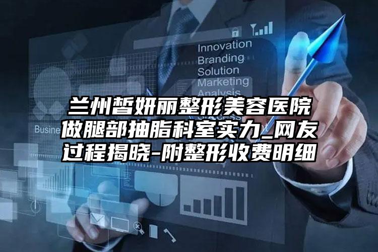 兰州皙妍丽整形美容医院做腿部抽脂科室实力_网友过程揭晓-附整形收费明细
