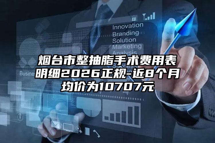 烟台市整抽脂手术费用表明细2026正规-近8个月均价为10707元