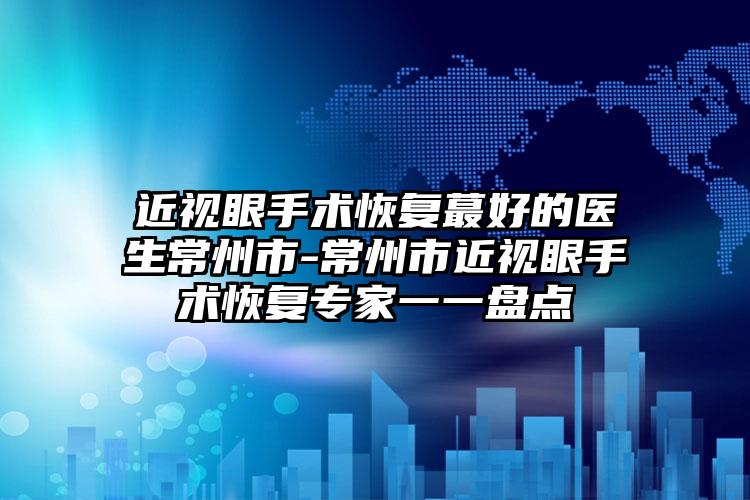 近视眼手术恢复蕞好的医生常州市-常州市近视眼手术恢复专家一一盘点