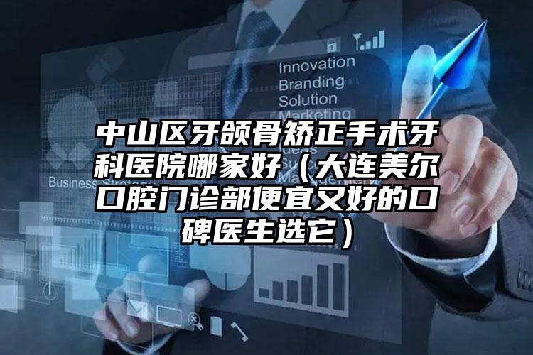 中山区牙颌骨矫正手术牙科医院哪家好（大连美尔口腔门诊部便宜又好的口碑医生选它）