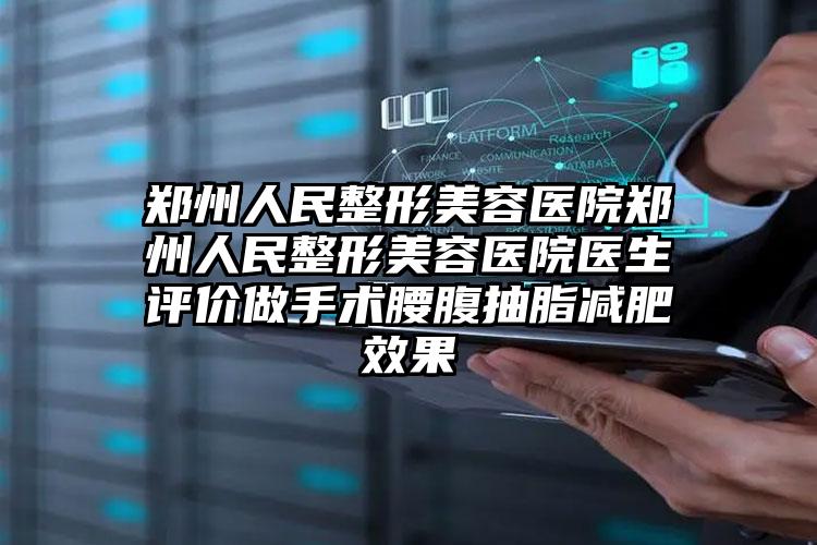 郑州人民整形美容医院郑州人民整形美容医院医生评价做手术腰腹抽脂减肥效果