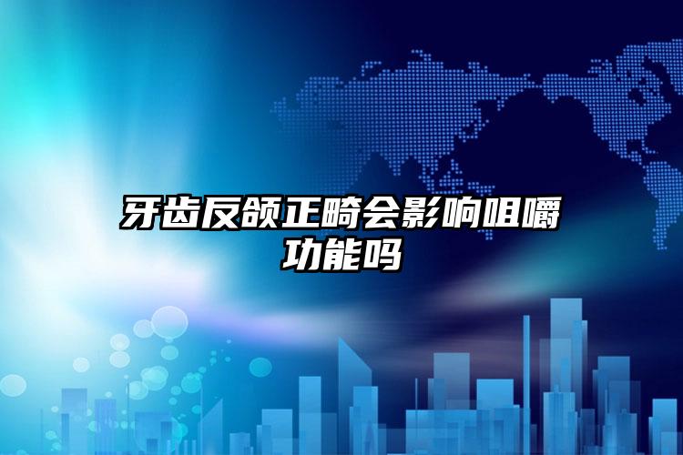 牙齿反颌正畸会影响咀嚼功能吗