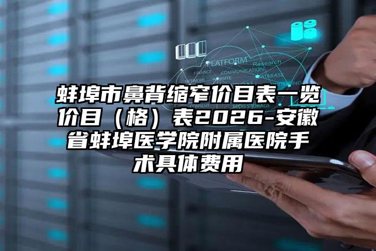 蚌埠市鼻背缩窄价目表一览价目（格）表2026-安徽省蚌埠医学院附属医院手术具体费用