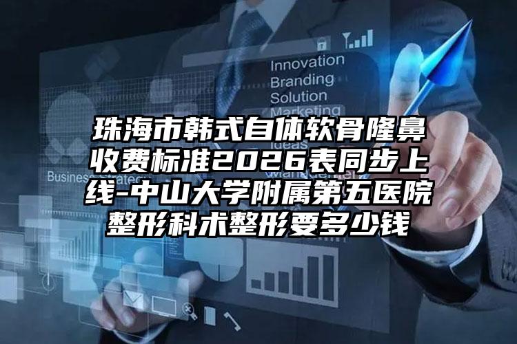 珠海市韩式自体软骨隆鼻收费标准2026表同步上线-中山大学附属第五医院整形科术整形要多少钱