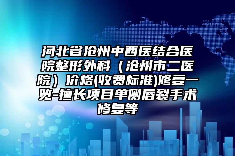 河北省沧州中西医结合医院整形外科（沧州市二医院）价格(收费标准)修复一览-擅长项目单侧唇裂手术修复等