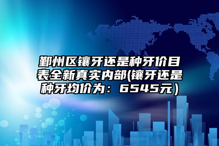 鄞州区镶牙还是种牙价目表全新真实内部(镶牙还是种牙均价为：6545元）