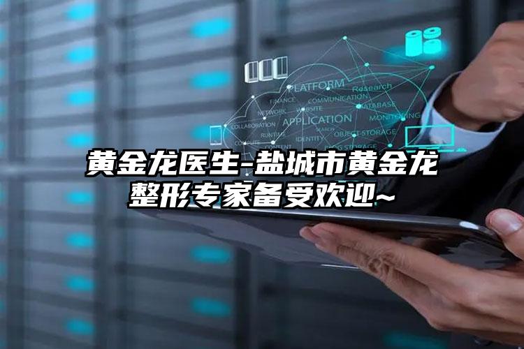黄金龙医生-盐城市黄金龙整形专家备受欢迎~