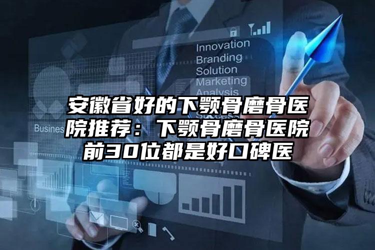 安徽省好的下颚骨磨骨医院推荐：下颚骨磨骨医院前30位都是好口碑医