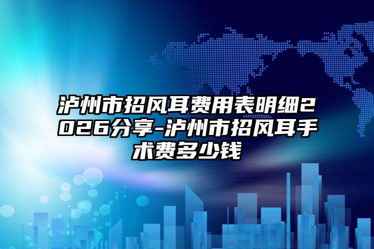 泸州市招风耳费用表明细2026分享-泸州市招风耳手术费多少钱