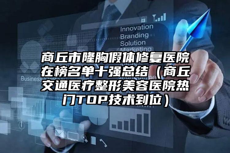 商丘市隆胸假体修复医院在榜名单十强总结（商丘交通医疗整形美容医院热门TOP技术到位）