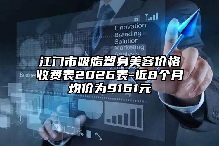 江门市吸脂塑身美容价格收费表2026表-近8个月均价为9161元