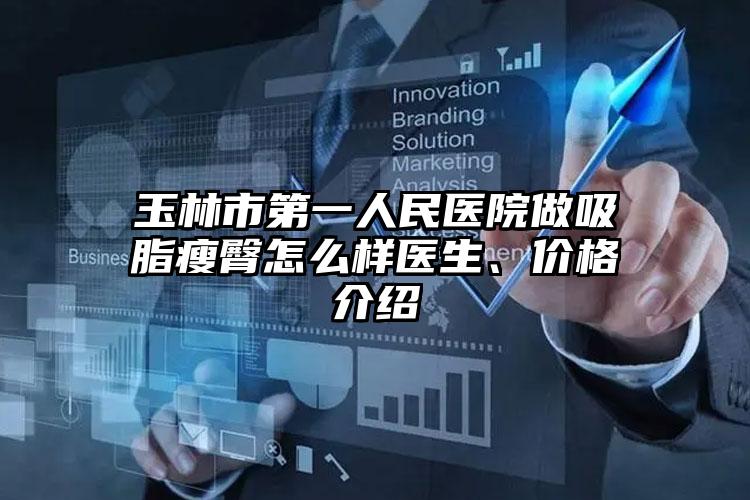 玉林市第一人民医院做吸脂瘦臀怎么样医生、价格介绍