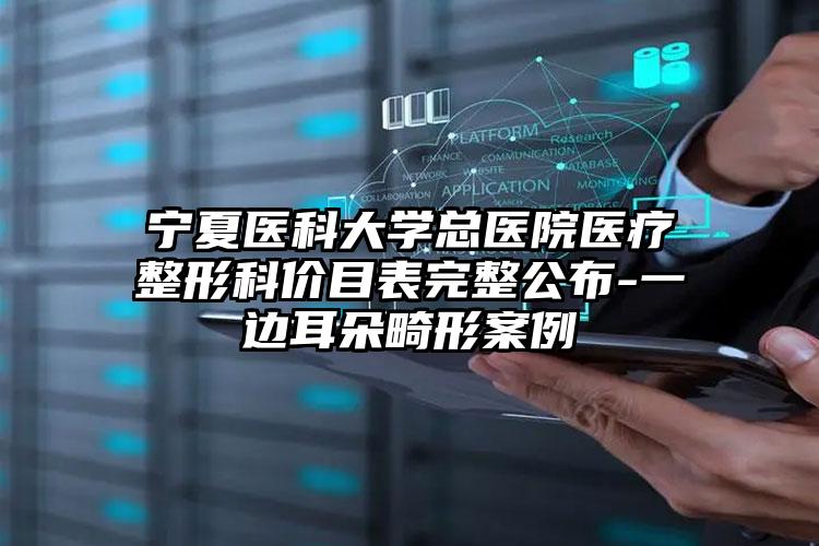 宁夏医科大学总医院医疗整形科价目表完整公布-一边耳朵畸形案例